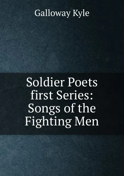 Обложка книги Soldier Poets first Series: Songs of the Fighting Men, Galloway Kyle