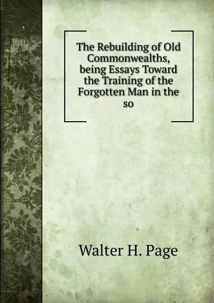 Обложка книги The Rebuilding of Old Commonwealths, being Essays Toward the Training of the Forgotten Man in the so, Walter H. Page