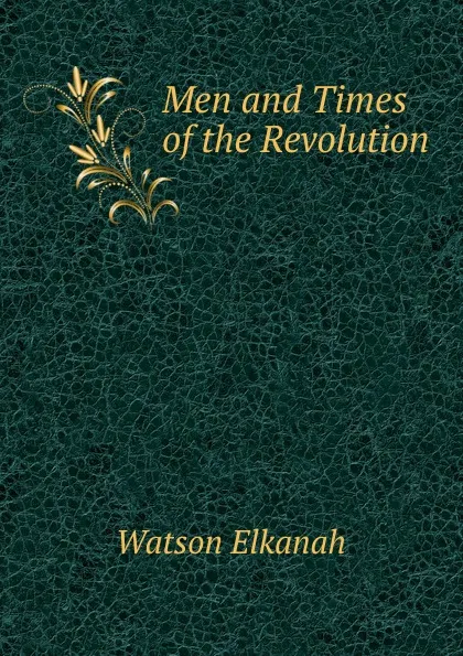 Обложка книги Men and Times of the Revolution, Watson Elkanah