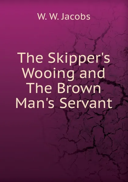 Обложка книги The Skipper.s Wooing and The Brown Man.s Servant, W. W. Jacobs