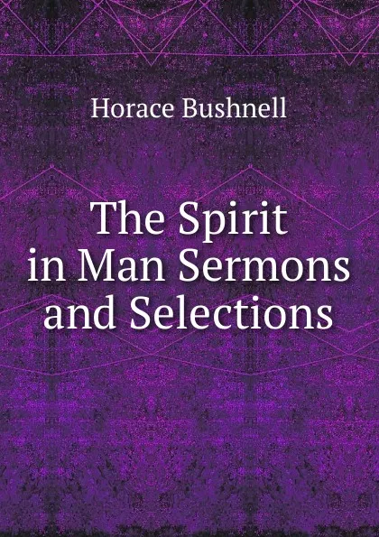 Обложка книги The Spirit in Man Sermons and Selections., Horace Bushnell