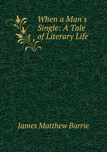 Обложка книги When a Man.s Single: A Tale of Literary Life, J. M. Barrie