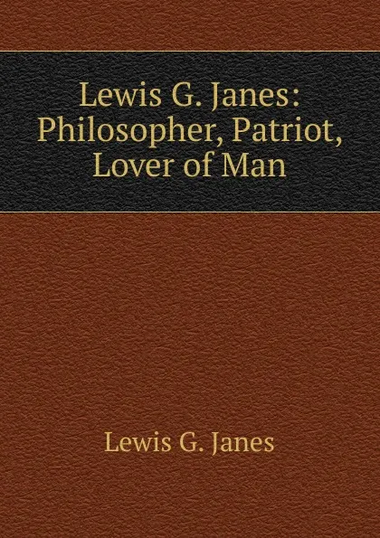 Обложка книги Lewis G. Janes: Philosopher, Patriot, Lover of Man, Lewis G. Janes