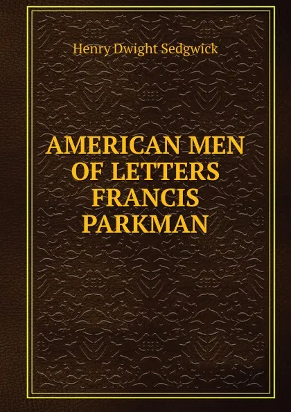 Обложка книги AMERICAN MEN OF LETTERS FRANCIS PARKMAN, Henry Dwight Sedgwick