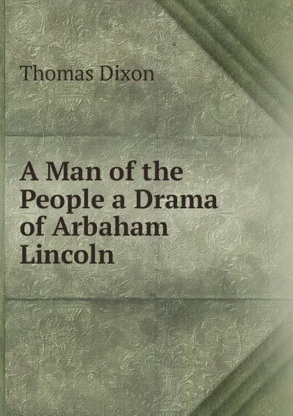 Обложка книги A Man of the People a Drama of Arbaham Lincoln, Thomas Dixon
