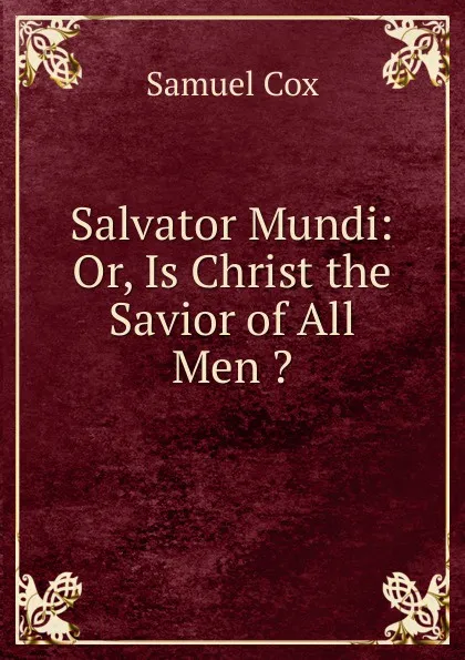 Обложка книги Salvator Mundi: Or, Is Christ the Savior of All Men ., Samuel Cox