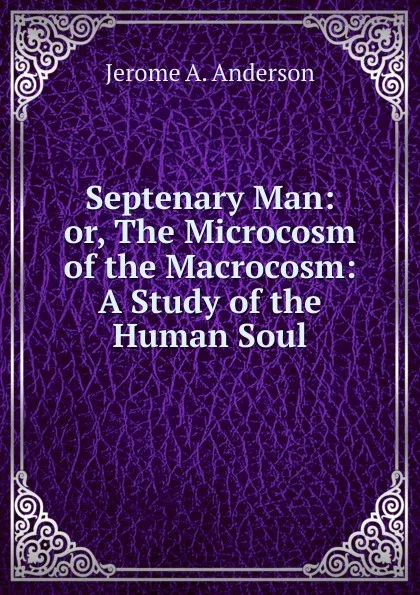 Обложка книги Septenary Man: or, The Microcosm of the Macrocosm: A Study of the Human Soul, Jerome A. Anderson