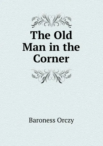 Обложка книги The Old Man in the Corner, Baroness Orczy