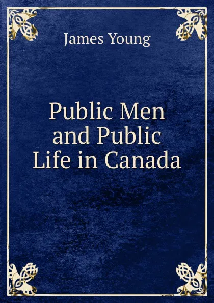 Обложка книги Public Men and Public Life in Canada, James Young