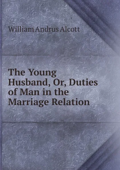 Обложка книги The Young Husband, Or, Duties of Man in the Marriage Relation, William A. Alcott