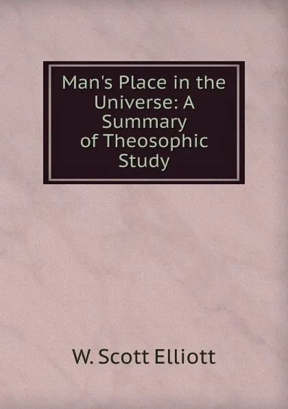 Обложка книги Man.s Place in the Universe: A Summary of Theosophic Study, W. Scott Elliott