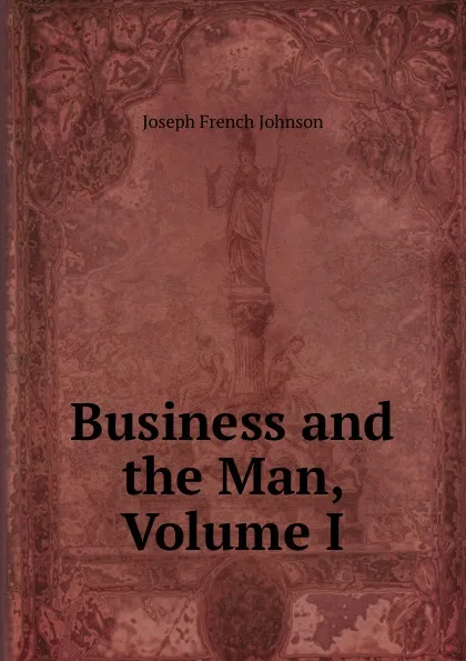 Обложка книги Business and the Man, Volume I, Joseph French Johnson