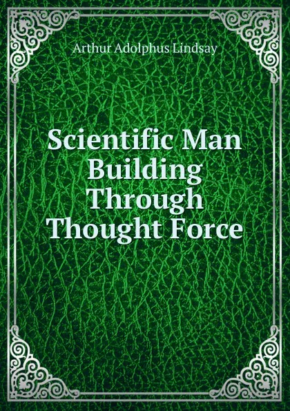 Обложка книги Scientific Man Building Through Thought Force, Arthur Adolphus Lindsay