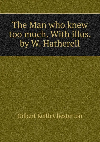 Обложка книги The Man who knew too much. With illus. by W. Hatherell, Гилберт Честертон