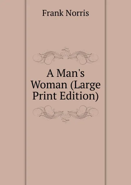 Обложка книги A Man.s Woman (Large Print Edition), Frank Norris