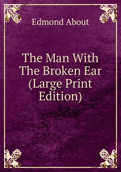 Обложка книги The Man With The Broken Ear (Large Print Edition), Edmond About