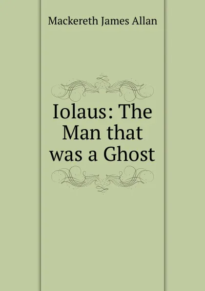 Обложка книги Iolaus: The Man that was a Ghost, Mackereth James Allan