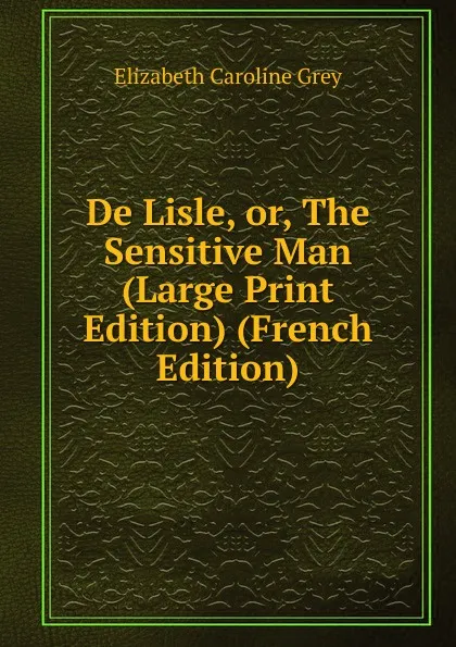 Обложка книги De Lisle, or, The Sensitive Man (Large Print Edition) (French Edition), Elizabeth Caroline Grey