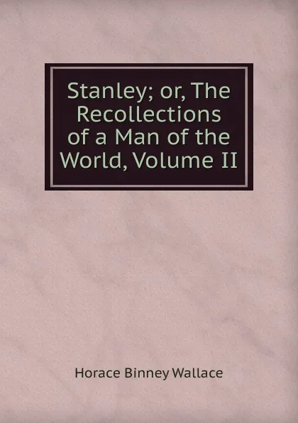 Обложка книги Stanley; or, The Recollections of a Man of the World, Volume II, H. B. Wallace