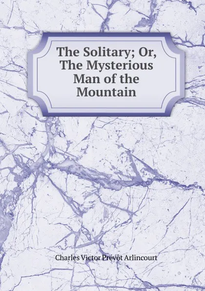 Обложка книги The Solitary; Or, The Mysterious Man of the Mountain, Charles Victor Prévôt Arlincourt