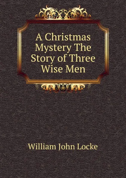 Обложка книги A Christmas Mystery The Story of Three Wise Men, Locke William John