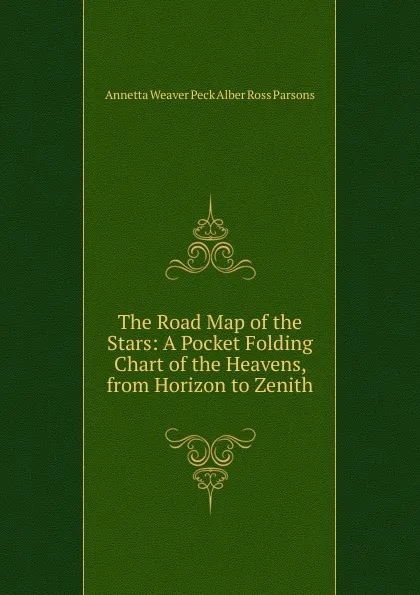 Обложка книги The Road Map of the Stars: A Pocket Folding Chart of the Heavens, from Horizon to Zenith, Annetta Weaver Peck Alber Ross Parsons