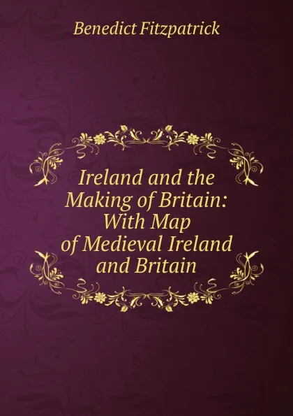 Обложка книги Ireland and the Making of Britain: With Map of Medieval Ireland and Britain, Benedict Fitzpatrick