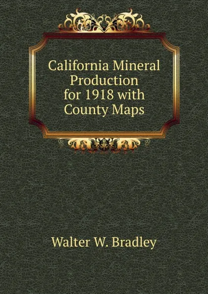 Обложка книги California Mineral Production for 1918 with County Maps, Walter W. Bradley