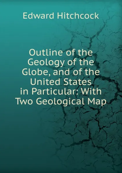 Обложка книги Outline of the Geology of the Globe, and of the United States in Particular: With Two Geological Map, Hitchcock Edward