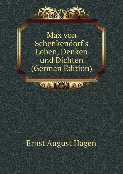 Обложка книги Max von Schenkendorf.s Leben, Denken und Dichten (German Edition), Ernst August Hagen