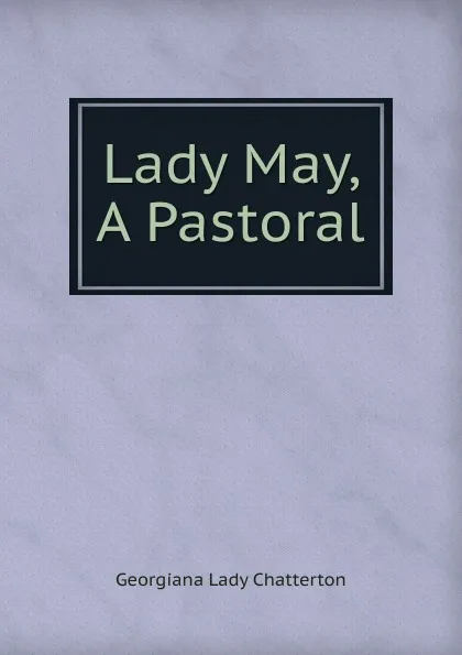 Обложка книги Lady May, A Pastoral, Georgiana Lady Chatterton