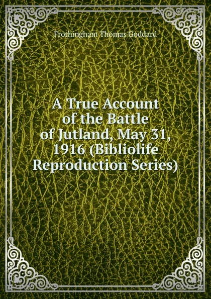 Обложка книги A True Account of the Battle of Jutland, May 31, 1916 (Bibliolife Reproduction Series), Frothingham Thomas Goddard