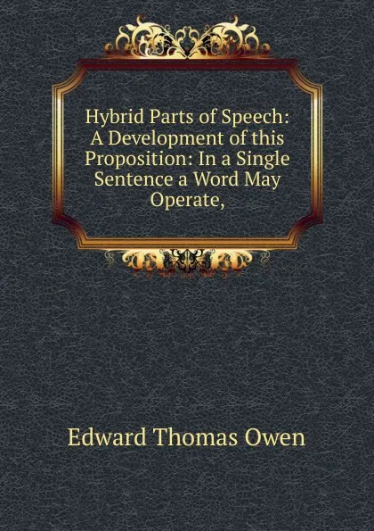 Обложка книги Hybrid Parts of Speech: A Development of this Proposition: In a Single Sentence a Word May Operate,, Edward Thomas Owen