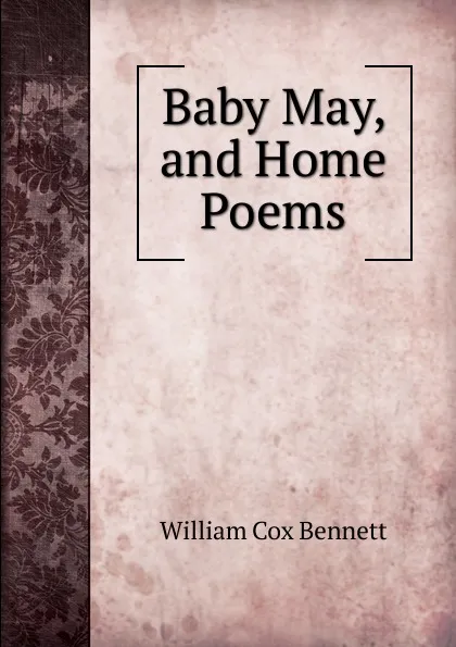 Обложка книги Baby May, and Home Poems, William Cox Bennett