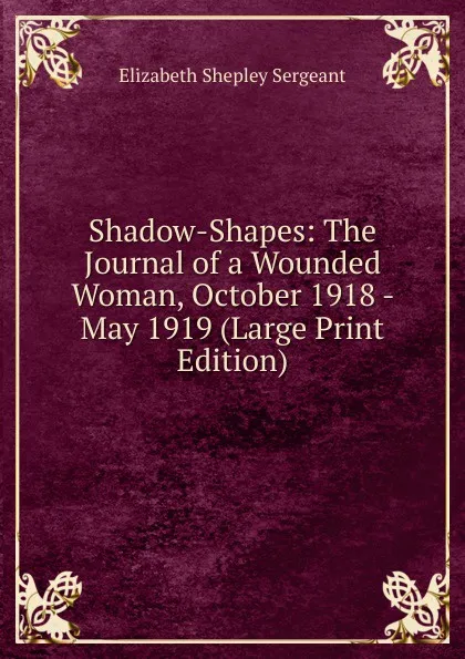 Обложка книги Shadow-Shapes: The Journal of a Wounded Woman, October 1918 - May 1919 (Large Print Edition), Elizabeth Shepley Sergeant
