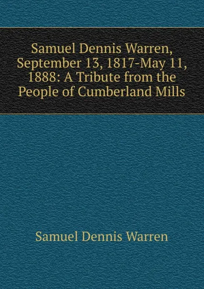 Обложка книги Samuel Dennis Warren, September 13, 1817-May 11, 1888: A Tribute from the People of Cumberland Mills, Samuel Dennis Warren
