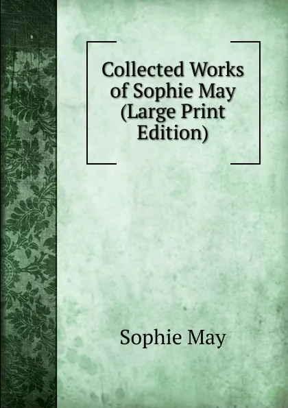 Обложка книги Collected Works of Sophie May (Large Print Edition), May Sophie