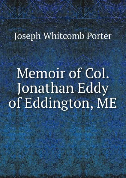 Обложка книги Memoir of Col. Jonathan Eddy of Eddington, ME., Joseph Whitcomb Porter