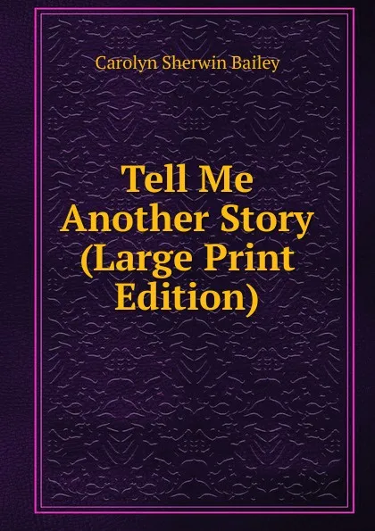 Обложка книги Tell Me Another Story (Large Print Edition), Carolyn Sherwin Bailey