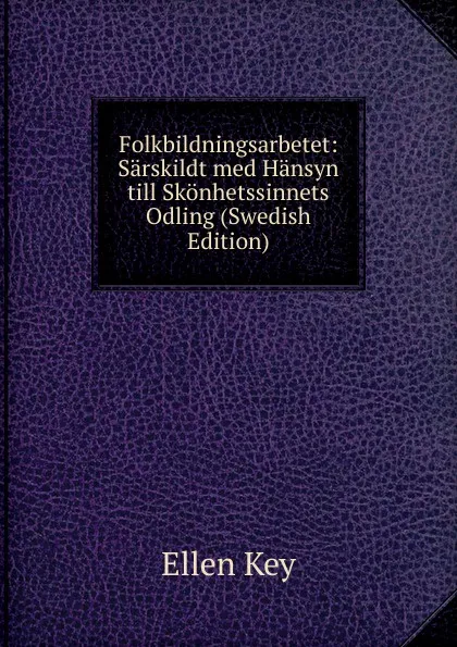 Обложка книги Folkbildningsarbetet: Sarskildt med Hansyn till Skonhetssinnets Odling (Swedish Edition), Ellen Key