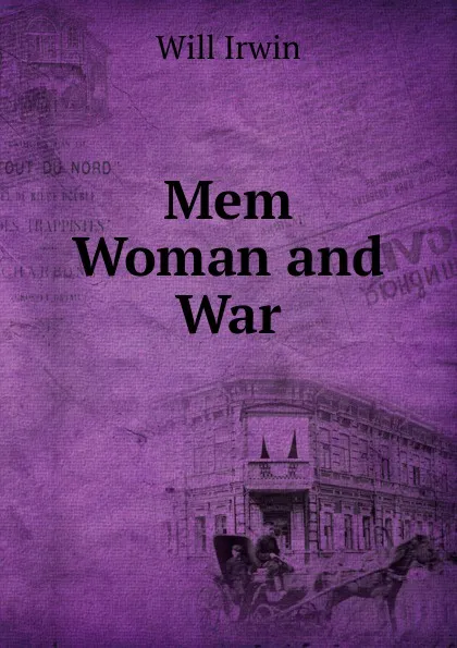 Обложка книги Mem Woman and War, Will Irwin