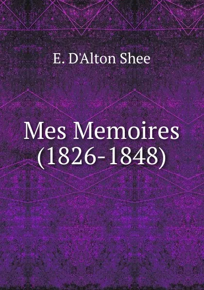 Обложка книги Mes Memoires (1826-1848), E. D'Alton Shee