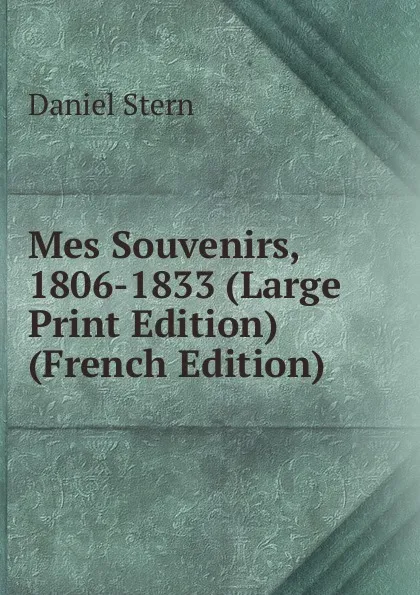 Обложка книги Mes Souvenirs, 1806-1833 (Large Print Edition) (French Edition), Daniel Stern