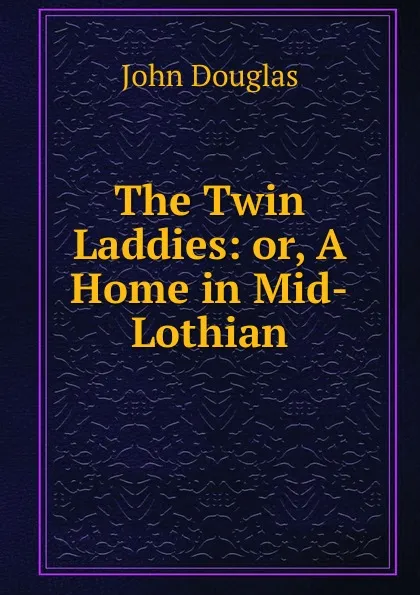 Обложка книги The Twin Laddies: or, A Home in Mid-Lothian, John Douglas