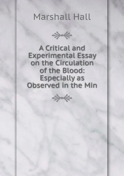 Обложка книги A Critical and Experimental Essay on the Circulation of the Blood: Especially as Observed in the Min, Marshall Hall