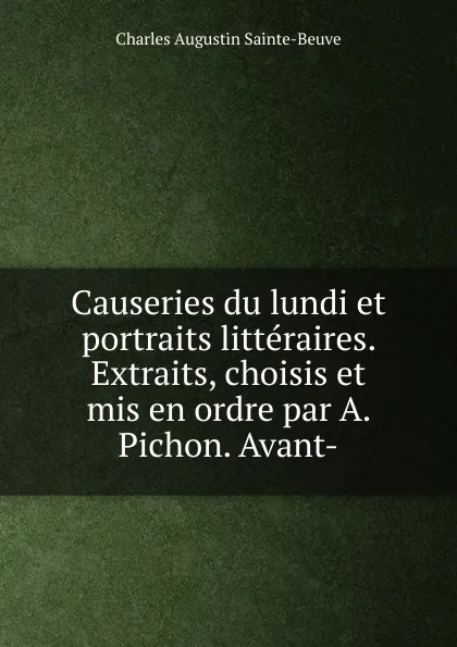 Обложка книги Causeries du lundi et portraits litteraires. Extraits, choisis et mis en ordre par A. Pichon. Avant-, Sainte-Beuve Charles Augustin