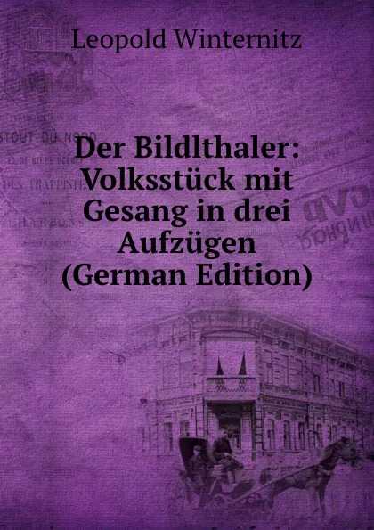 Обложка книги Der Bildlthaler: Volksstuck mit Gesang in drei Aufzugen (German Edition), Leopold Winternitz