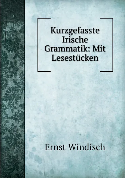 Обложка книги Kurzgefasste Irische Grammatik: Mit Lesestucken, Ernst Windisch