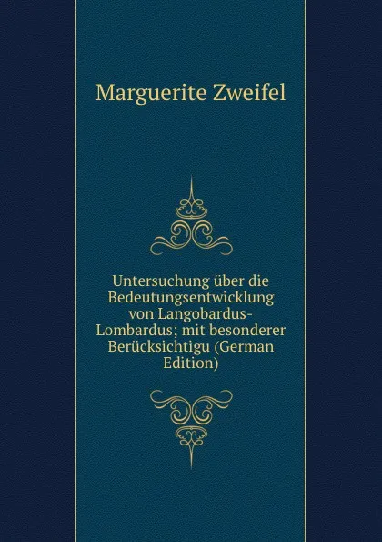 Обложка книги Untersuchung uber die Bedeutungsentwicklung von Langobardus-Lombardus; mit besonderer Berucksichtigu (German Edition), Marguerite Zweifel