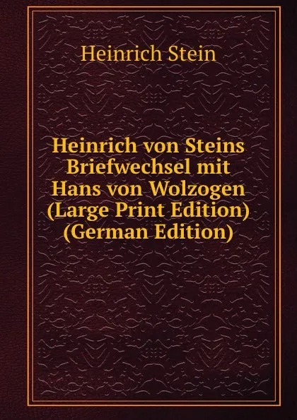 Обложка книги Heinrich von Steins Briefwechsel mit Hans von Wolzogen (Large Print Edition) (German Edition), Heinrich Stein